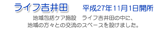 ライフ吉井田平成19年8月1日開所　ライフ吉井柁小規模多機能型居宅介護事業所の中に、地域の方々との交流のスペースを設けました。