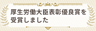 厚生労働大臣表彰優良賞を受賞しました